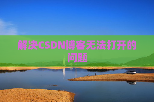 解决CSDN博客无法打开的问题